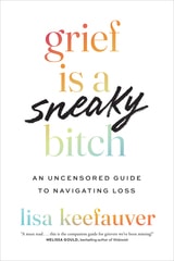 cover of Grief is a Sneaky Bitch: An Uncensored Guide to Navigating Loss