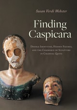 cover of Finding Caspicara: Double Identities, Hidden Figures, and the Commerce of Sculpture in Colonial Quito