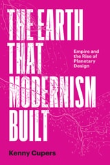 cover of The Earth That Modernism Built: Empire and the Rise of Planetary Design