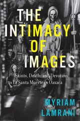 cover of The Intimacy of Images: Saints, Death, and Devotion to La Santa Muerte in Oaxaca