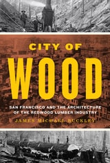 cover of City of Wood: San Francisco and the Architecture of the Redwood Lumber Industry
