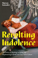 cover of Revolting Indolence: The Politics of Slacking, Lounging, and Daydreaming in Queer and Trans Latinx Culture