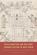 cover of Child Martyrs and Militant Evangelization in New Spain: Missionary Narratives, Nahua Perspectives