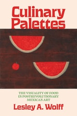 cover of Culinary Palettes: The Visuality of Food in Postrevolutionary Mexican Art