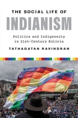 cover of The Social Life of Indianism: Politics and Indigeneity in Twenty-First-Century Bolivia