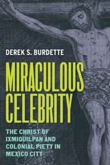 cover of Miraculous Celebrity: The Christ of Ixmiquilpan and Colonial Piety in Mexico City