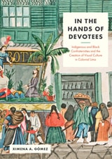 cover of In the Hands of Devotees: Indigenous and Black Confraternities and the Creation of Visual Culture in Colonial Lima