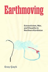 cover of Earthmoving: Extractivism, War, and Visuality in Northern Kurdistan
