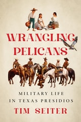 cover of Wrangling Pelicans: Military Life in Texas Presidios