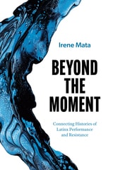cover of Beyond the Moment: Connecting Histories of Latinx Performance and Resistance