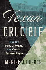 cover of Texan Crucible: How the Irish, Germans, and Czechs Became Anglo