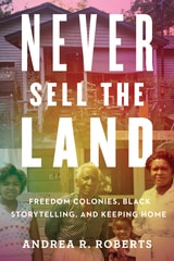 cover of Never Sell the Land: Freedom Colonies, Black Storytelling, and Keeping Home