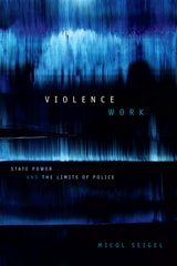 cover of Violence Work: State Power and the Limits of Police