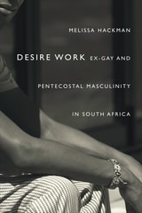 cover of Desire Work: Ex-Gay and Pentecostal Masculinity in South Africa