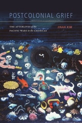 cover of Postcolonial Grief: The Afterlives of the Pacific Wars in the Americas
