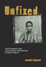 cover of Unfixed: Photography and Decolonial Imagination in West Africa