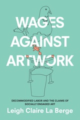 cover of Wages Against Artwork: Decommodified Labor and the Claims of Socially Engaged Art