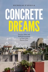 cover of Concrete Dreams: Practice, Value, and Built Environments in Post-Crisis Buenos Aires