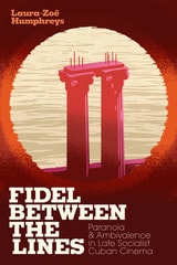 cover of Fidel between the Lines: Paranoia and Ambivalence in Late Socialist Cuban Cinema