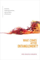 cover of What Comes after Entanglement?: Activism, Anthropocentrism, and an Ethics of Exclusion