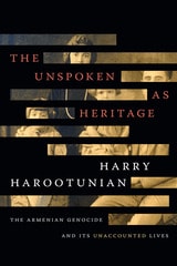cover of The Unspoken as Heritage: The Armenian Genocide and Its Unaccounted Lives