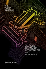 cover of The Sonic Episteme: Acoustic Resonance, Neoliberalism, and Biopolitics