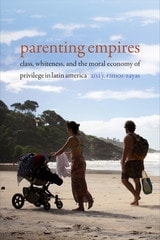 cover of Parenting Empires: Class, Whiteness, and the Moral Economy of Privilege in Latin America