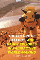 cover of The Future of Fallout, and Other Episodes in Radioactive World-Making