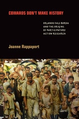 cover of Cowards Don't Make History: Orlando Fals Borda and the Origins of Participatory Action Research