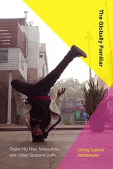 cover of The Globally Familiar: Digital Hip Hop, Masculinity, and Urban Space in Delhi
