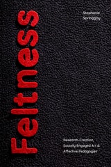 cover of Feltness: Research-Creation, Socially Engaged Art, and Affective Pedagogies