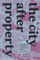 cover of The City after Property: Abandonment and Repair in Postindustrial Detroit