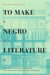 cover of To Make Negro Literature: Writing, Literary Practice, and African American Authorship