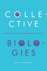 cover of Collective Biologies: Healing Social Ills through Sexual Health Research in Mexico