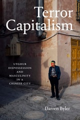 cover of Terror Capitalism: Uyghur Dispossession and Masculinity in a Chinese City