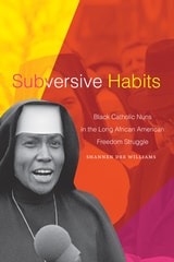 cover of Subversive Habits: Black Catholic Nuns in the Long African American Freedom Struggle