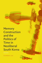 cover of Memory Construction and the Politics of Time in Neoliberal South Korea
