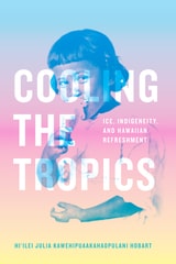 cover of Cooling the Tropics: Ice, Indigeneity, and Hawaiian Refreshment