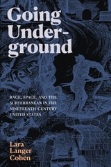 cover of Going Underground: Race, Space, and the Subterranean in the Nineteenth-Century United States