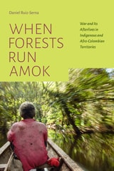 cover of When Forests Run Amok: War and Its Afterlives in Indigenous and Afro-Colombian Territories