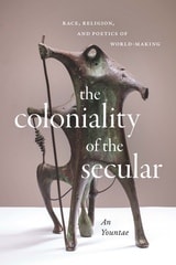 cover of The Coloniality of the Secular: Race, Religion, and Poetics of World-Making