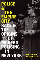 cover of Police and the Empire City: Race and the Origins of Modern Policing in New York