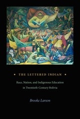 cover of The Lettered Indian: Race, Nation, and Indigenous Education in Twentieth-Century Bolivia
