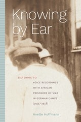 cover of Knowing by Ear: Listening to Voice Recordings with African Prisoners of War in German Camps (1915–1918)
