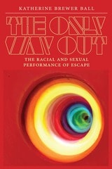 cover of The Only Way Out: The Racial and Sexual Performance of Escape