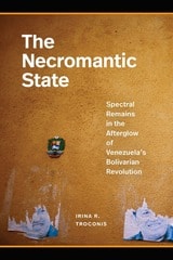 cover of The Necromantic State: Spectral Remains in the Afterglow of Venezuela's Bolivarian Revolution