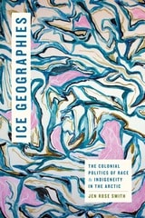 cover of Ice Geographies: The Colonial Politics of Race and Indigeneity in the Arctic