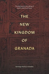 cover of The New Kingdom of Granada: The Making and Unmaking of Spain's Atlantic Empire