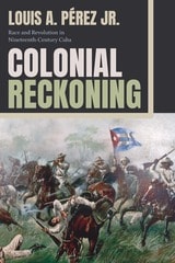 cover of Colonial Reckoning: Race and Revolution in Nineteenth-Century Cuba