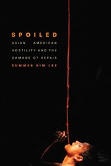 cover of Spoiled: Asian American Hostility and the Damage of Repair